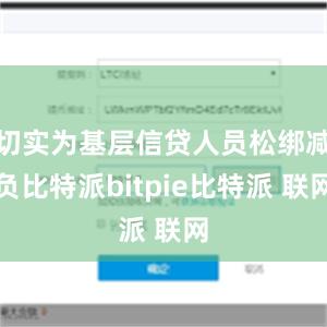 切实为基层信贷人员松绑减负比特派bitpie比特派 联网