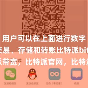 用户可以在上面进行数字货币的交易、存储和转账比特派bitpie比特派带宽，比特派官网，比特派钱包，比特派下载