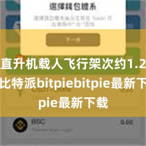 直升机载人飞行架次约1.2万比特派bitpiebitpie最新下载