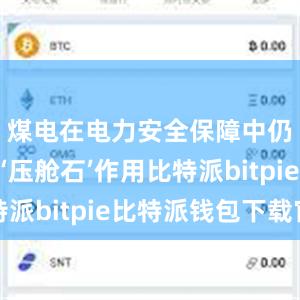 煤电在电力安全保障中仍发挥着‘压舱石’作用比特派bitpie比特派钱包下载官