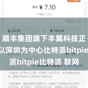 顺丰集团旗下丰翼科技正在建设以深圳为中心比特派bitpie比特派 联网