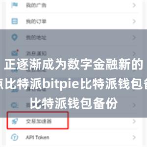 正逐渐成为数字金融新的起点比特派bitpie比特派钱包备份