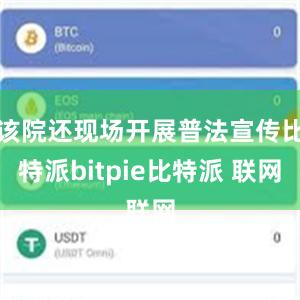 该院还现场开展普法宣传比特派bitpie比特派 联网