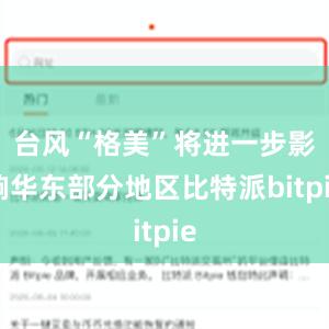 台风“格美”将进一步影响华东部分地区比特派bitpie