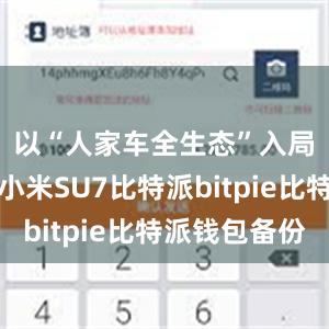 以“人家车全生态”入局车市的小米SU7比特派bitpie比特派钱包备份