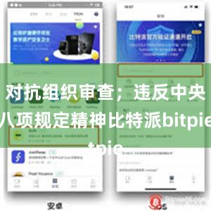 对抗组织审查；违反中央八项规定精神比特派bitpie