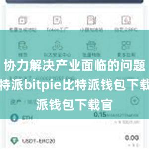 协力解决产业面临的问题比特派bitpie比特派钱包下载官