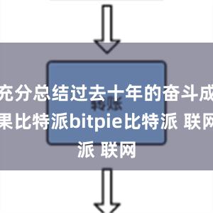 充分总结过去十年的奋斗成果比特派bitpie比特派 联网