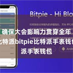 确保大会影响力贯穿全年比特派bitpie比特派手表钱包