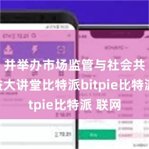 并举办市场监管与社会共治公益大讲堂比特派bitpie比特派 联网