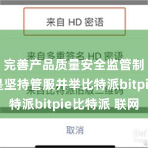 完善产品质量安全监管制度；三是坚持管服并举比特派bitpie比特派 联网