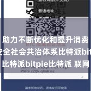 助力不断优化和提升消费品质量安全社会共治体系比特派bitpie比特派 联网