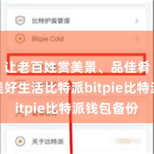 让老百姓赏美景、品佳肴、体味美好生活比特派bitpie比特派钱包备份