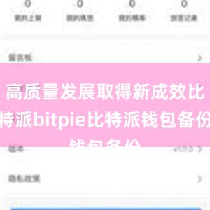 高质量发展取得新成效比特派bitpie比特派钱包备份