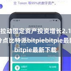 拉动固定资产投资增长2.1个百分点比特派bitpiebitpie最新下载