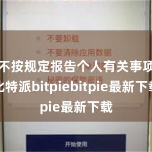 不按规定报告个人有关事项比特派bitpiebitpie最新下载