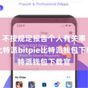 不按规定报告个人有关事项比特派bitpie比特派钱包下载官