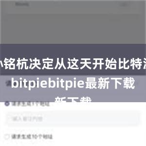 孙铭杭决定从这天开始比特派bitpiebitpie最新下载