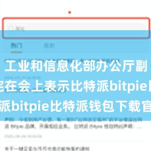 工业和信息化部办公厅副主任龚宪在会上表示比特派bitpie比特派钱包下载官