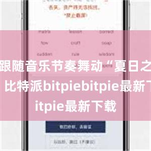 跟随音乐节奏舞动“夏日之约”比特派bitpiebitpie最新下载