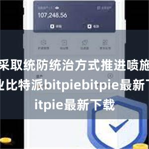 采取统防统治方式推进喷施作业比特派bitpiebitpie最新下载