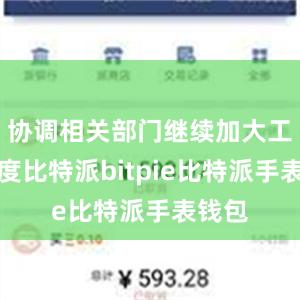 协调相关部门继续加大工作力度比特派bitpie比特派手表钱包