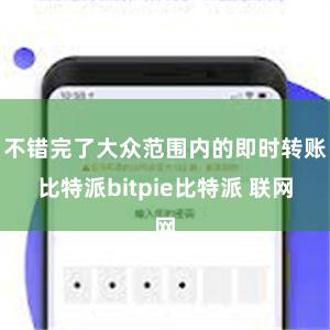 不错完了大众范围内的即时转账比特派bitpie比特派 联网