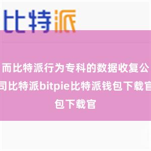 而比特派行为专科的数据收复公司比特派bitpie比特派钱包下载官