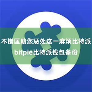 不错匡助您惩处这一麻烦比特派bitpie比特派钱包备份