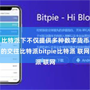 比特派下不仅提供多种数字货币的交往比特派bitpie比特派 联网