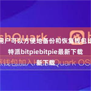 用户可以方便地备份和恢复钱包比特派bitpiebitpie最新下载