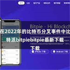 在2022年的比特币分叉事件中比特派bitpiebitpie最新下载