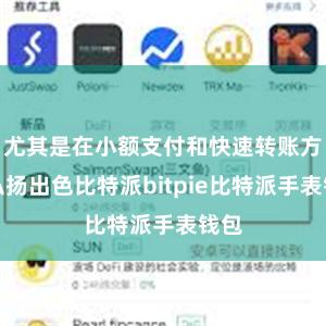 尤其是在小额支付和快速转账方面弘扬出色比特派bitpie比特派手表钱包