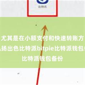 尤其是在小额支付和快速转账方面弘扬出色比特派bitpie比特派钱包备份