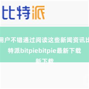 用户不错通过阅读这些新闻资讯比特派bitpiebitpie最新下载