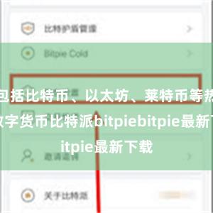 包括比特币、以太坊、莱特币等热点数字货币比特派bitpiebitpie最新下载