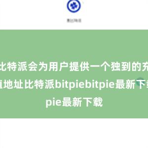 比特派会为用户提供一个独到的充值地址比特派bitpiebitpie最新下载