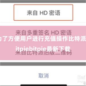 为了方便用户进行充值操作比特派bitpiebitpie最新下载