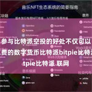 参与比特派空投的好处不仅可以获得免费的数字货币比特派bitpie比特派 联网