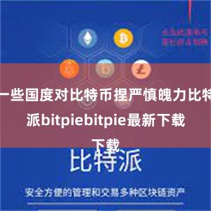 一些国度对比特币捏严慎魄力比特派bitpiebitpie最新下载