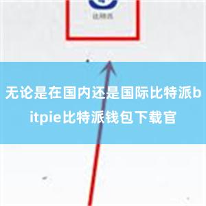 无论是在国内还是国际比特派bitpie比特派钱包下载官