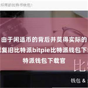 由于闲适币的背后并莫得实际的钞票复旧比特派bitpie比特派钱包下载官