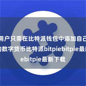 用户只需在比特派钱包中添加自己持有的数字货币比特派bitpiebitpie最新下载