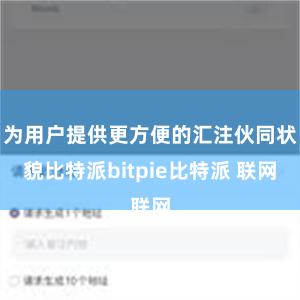 为用户提供更方便的汇注伙同状貌比特派bitpie比特派 联网